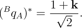 $\displaystyle ({}^{B}q_A)^* = \frac{1+\mathbf k}{\sqrt2}. $