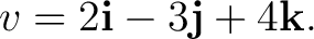 $\displaystyle v = 2\mathbf i - 3\mathbf j + 4\mathbf k. $