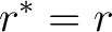 $\displaystyle r^*=r $