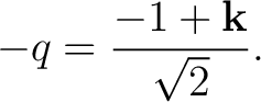 $\displaystyle -q = \frac{-1+\mathbf k}{\sqrt2}.$ $\displaystyle -q = \frac{-1+\mathbf k}{\sqrt2}.$