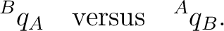 $\displaystyle {}^{B}q_A \quad\hbox{versus}\quad {}^{A}q_B. $