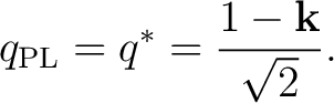 $\displaystyle q_{\mathrm{PL}} = q^* = \frac{1-\mathbf k}{\sqrt2}. $