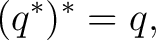 $\displaystyle (q^*)^*=q,$ $\displaystyle (q^*)^*=q,$