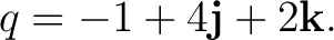 $\displaystyle q = -1+4\mathbf j+2\mathbf k. $