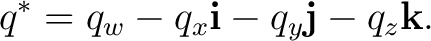 $\displaystyle q^* = q_w - q_x\mathbf i - q_y\mathbf j - q_z\mathbf k.$ $\displaystyle q^* = q_w - q_x\mathbf i - q_y\mathbf j - q_z\mathbf k.$