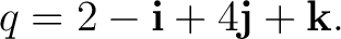$\displaystyle q = 2-\mathbf i+4\mathbf j+\mathbf k. $