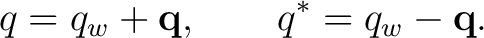 $\displaystyle q = q_w+\mathbf q, \qquad q^* = q_w-\mathbf q.$ $\displaystyle q = q_w+\mathbf q, \qquad q^* = q_w-\mathbf q.$