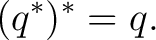 $\displaystyle (q^*)^*=q.$ $\displaystyle (q^*)^*=q.$