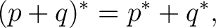 $\displaystyle (p+q)^* = p^*+q^*,$ $\displaystyle (p+q)^* = p^*+q^*,$