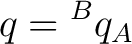 $\displaystyle q = {}^{B}q_A $