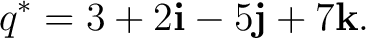 $\displaystyle q^* = 3 + 2\mathbf i - 5\mathbf j + 7\mathbf k.$ $\displaystyle q^* = 3 + 2\mathbf i - 5\mathbf j + 7\mathbf k.$