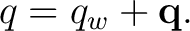 $\displaystyle q=q_w+\mathbf q. $