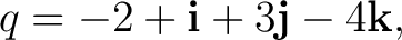 $\displaystyle q = -2+\mathbf i+3\mathbf j-4\mathbf k, $