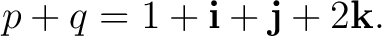 $\displaystyle p+q = 1+\mathbf i+\mathbf j+2\mathbf k. $