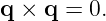 q ×  q = 0.
