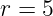 r = 5
