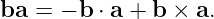 ba  = − b ⋅ a + b × a.
