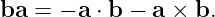 ba  = − a ⋅ b − a × b.
