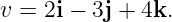 v =  2i − 3j + 4k.
