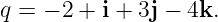 q = − 2 + i + 3j − 4k.
