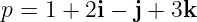 p = 1 + 2i − j + 3k
