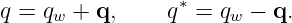 q = qw + q,     q∗ = qw − q.
