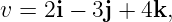 v =  2i − 3j + 4k,
