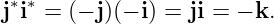 j∗i∗ = (− j)(− i) = ji = − k.
