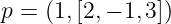 p =  (1, [2,− 1,3])
