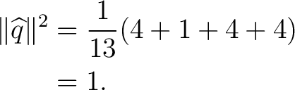 \begin{equation*} \begin{aligned} \lVert\widehat q\rVert^2 &= \frac{1}{13} (4+1+4+4)\ &= 1. \end{aligned}\end{equation*}