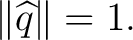 $\displaystyle \lVert\widehat q\rVert=1.$