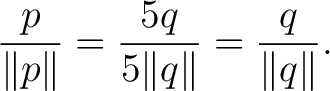 $\displaystyle \frac{p}{\lVert p\rVert} = \frac{5q}{5\lVert q\rVert} = \frac{q}{\lVert q\rVert}. $