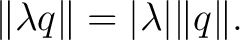 $\displaystyle \lVert\lambda q\rVert = \vert\lambda\vert \lVert q\rVert.$