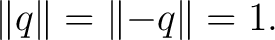 $\displaystyle \lVert q\rVert = \lVert-q\rVert = 1. $