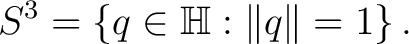 $\displaystyle S^3 = \left\{ q\in\mathbb{H}: \lVert q\rVert=1 \right\}.$