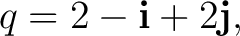 $\displaystyle q = 2-\mathbf i+2\mathbf j, $