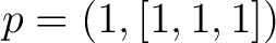 $\displaystyle p=(1,[1,1,1]) $