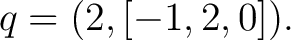 $\displaystyle q=(2,[-1,2,0]). $