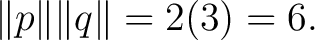 $\displaystyle \lVert p\rVert \lVert q\rVert = 2(3) = 6. $