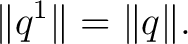 $\displaystyle \lVert q^1\rVert = \lVert q\rVert. $