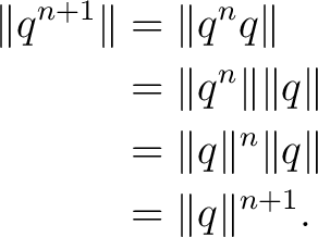 \begin{equation*} \begin{aligned} \lVert q^{n+1}\rVert &= \lVert q^n q\rVert\ ... ...\rVert^n \lVert q\rVert\ &= \lVert q\rVert^{n+1}. \end{aligned}\end{equation*}