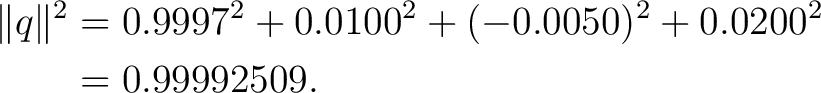 \begin{equation*} \begin{aligned} \lVert q\rVert^2 &= 0.9997^2 + 0.0100^2 + (-0.0050)^2 + 0.0200^2\ &= 0.99992509. \end{aligned}\end{equation*}