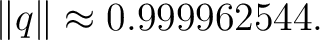 $\displaystyle \lVert q\rVert \approx 0.999962544.$