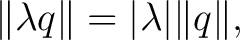 $\displaystyle \lVert\lambda q\rVert = \vert\lambda\vert \lVert q\rVert,$