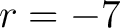 $\displaystyle r=-7 $