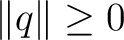 $\displaystyle \lVert q\rVert\geq0$