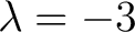 $\displaystyle \lambda=-3 $