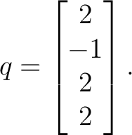 $\displaystyle q = \begin{bmatrix} 2\ -1\ 2\ 2 \end{bmatrix}. $