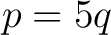 $\displaystyle p=5q $
