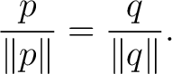 $\displaystyle \frac{p}{\lVert p\rVert} = \frac{q}{\lVert q\rVert}. $